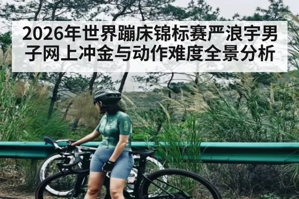 2026年世界蹦床锦标赛严浪宇男子网上冲金与动作难度全景分析 | hth