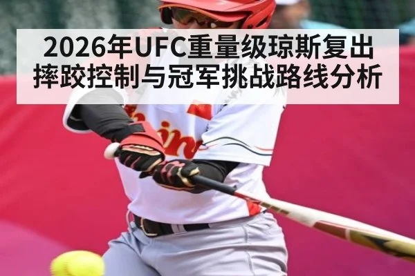 2026年UFC重量级琼斯复出摔跤控制与冠军挑战路线分析 | hth